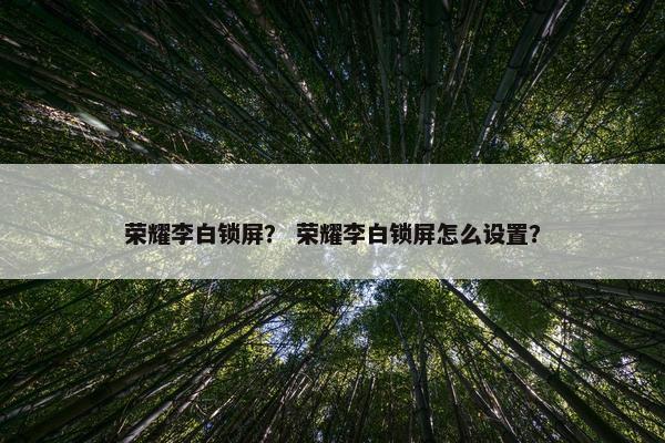 荣耀李白锁屏？ 荣耀李白锁屏怎么设置？