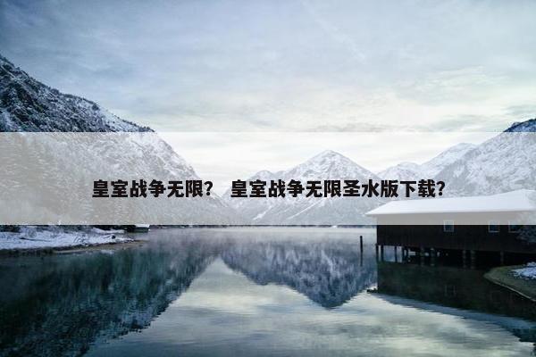 皇室战争无限？ 皇室战争无限圣水版下载？