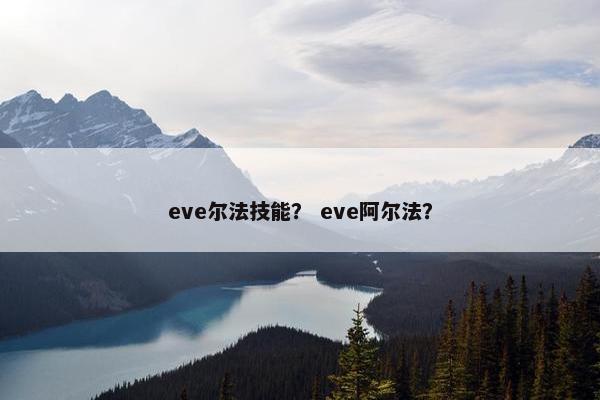 eve尔法技能？ eve阿尔法？