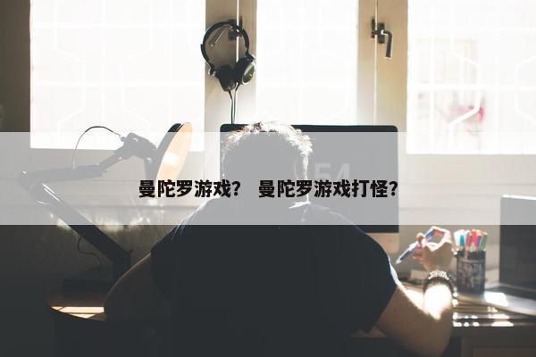 曼陀罗游戏？ 曼陀罗游戏打怪？