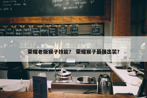 荣耀老版猴子技能？ 荣耀猴子最强出装？