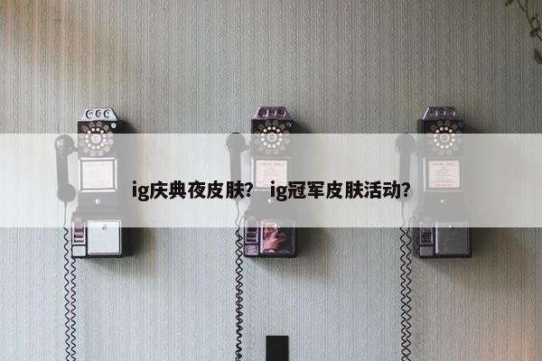ig庆典夜皮肤？ ig冠军皮肤活动？