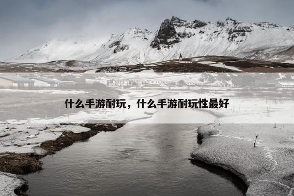 什么手游耐玩，什么手游耐玩性最好