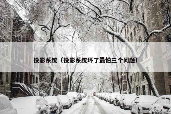 投影系统（投影系统坏了最怕三个问题）