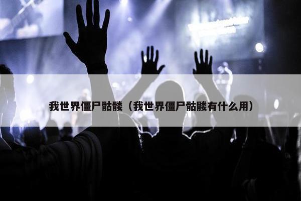 我世界僵尸骷髅（我世界僵尸骷髅有什么用）