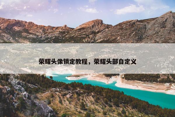 荣耀头像锁定教程，荣耀头部自定义