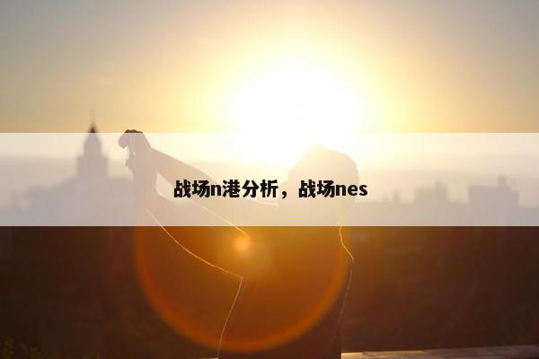 战场n港分析，战场nes