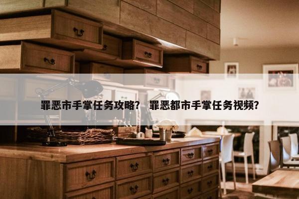 罪恶市手掌任务攻略？ 罪恶都市手掌任务视频？