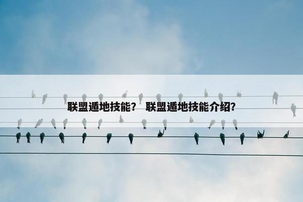 联盟遁地技能？ 联盟遁地技能介绍？