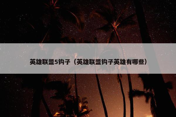 英雄联盟5钩子（英雄联盟钩子英雄有哪些）