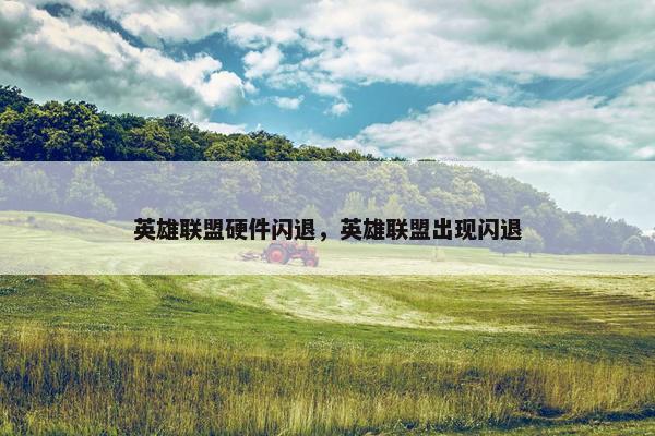 英雄联盟硬件闪退，英雄联盟出现闪退