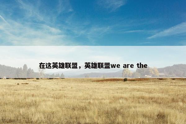 在这英雄联盟，英雄联盟we are the