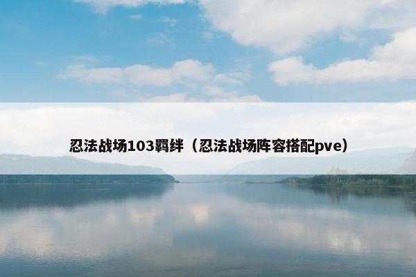 忍法战场103羁绊（忍法战场阵容搭配pve）