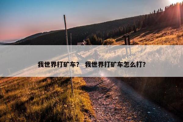 我世界打矿车？ 我世界打矿车怎么打？
