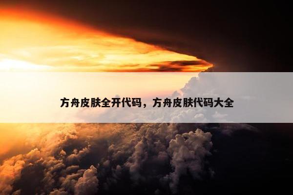 方舟皮肤全开代码，方舟皮肤代码大全