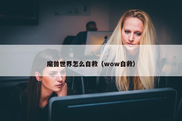 魔兽世界怎么自救（wow自救）