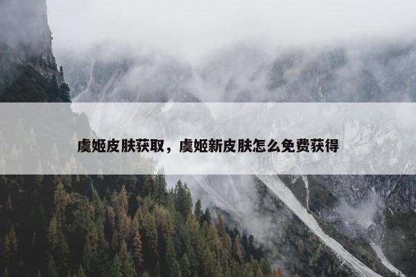 虞姬皮肤获取，虞姬新皮肤怎么免费获得