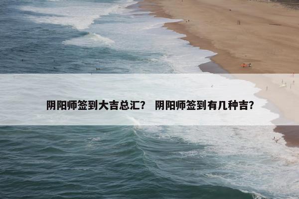 阴阳师签到大吉总汇？ 阴阳师签到有几种吉？