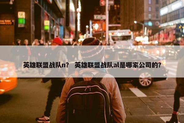 英雄联盟战队n？ 英雄联盟战队al是哪家公司的？