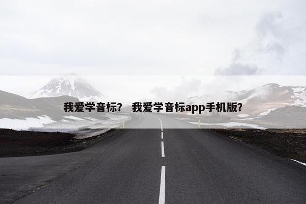 我爱学音标？ 我爱学音标app手机版？