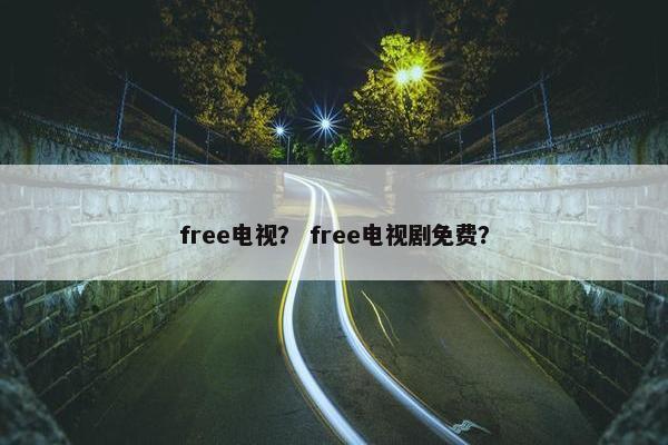 free电视？ free电视剧免费？