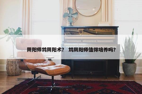 阴阳师鸩阴阳术？ 鸩阴阳师值得培养吗？