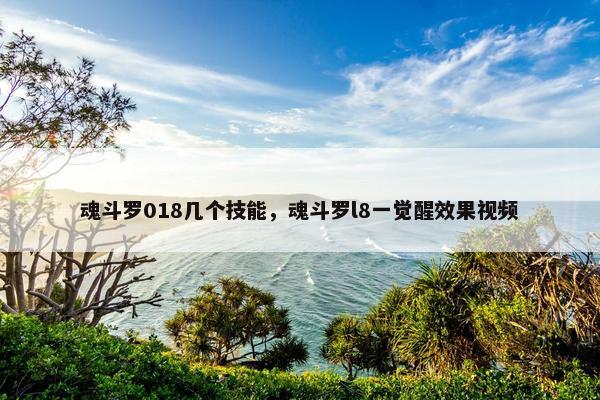 魂斗罗018几个技能，魂斗罗l8一觉醒效果视频