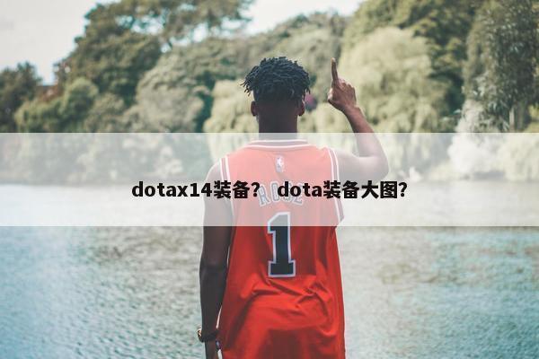 dotax14装备？ dota装备大图？