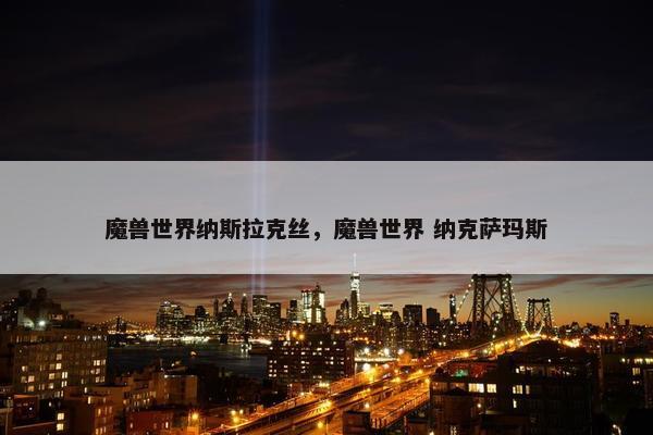 魔兽世界纳斯拉克丝，魔兽世界 纳克萨玛斯