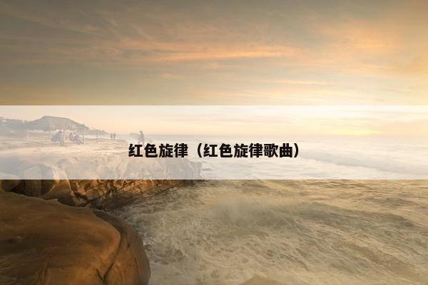 红色旋律（红色旋律歌曲）