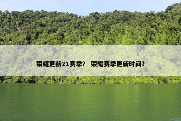 荣耀更新21赛季？ 荣耀赛季更新时间？