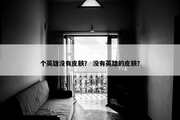 个英雄没有皮肤？ 没有英雄的皮肤？