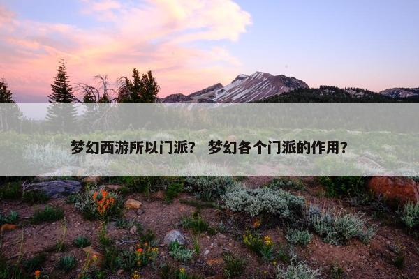 梦幻西游所以门派？ 梦幻各个门派的作用？