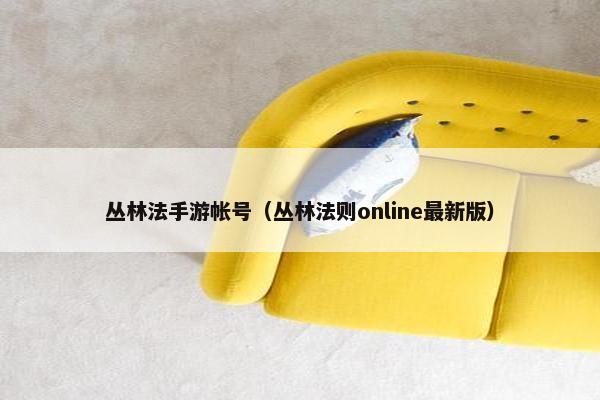 丛林法手游帐号（丛林法则online最新版）
