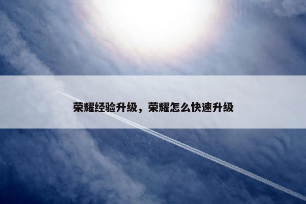 荣耀经验升级，荣耀怎么快速升级
