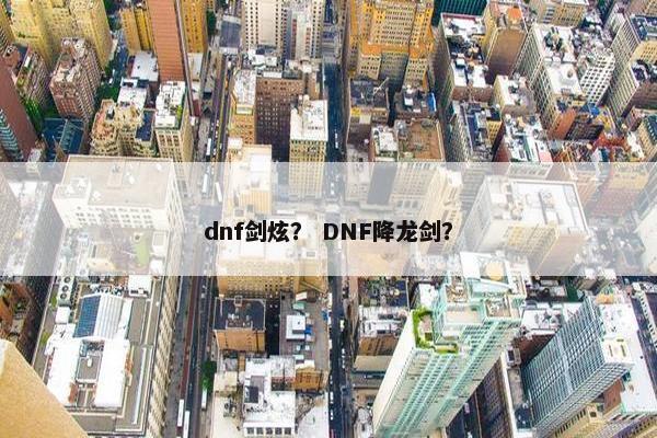 dnf剑炫？ DNF降龙剑？