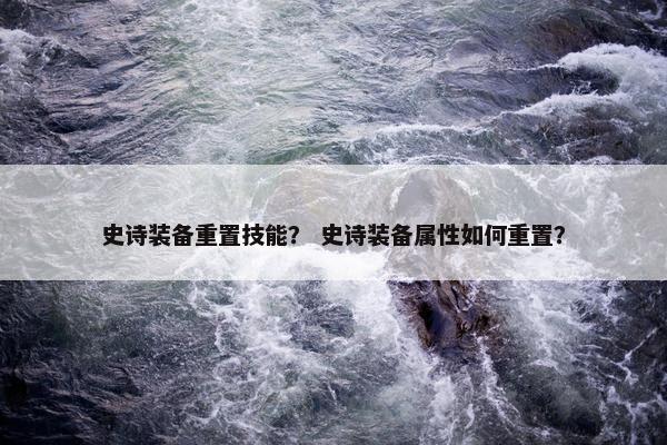 史诗装备重置技能？ 史诗装备属性如何重置？