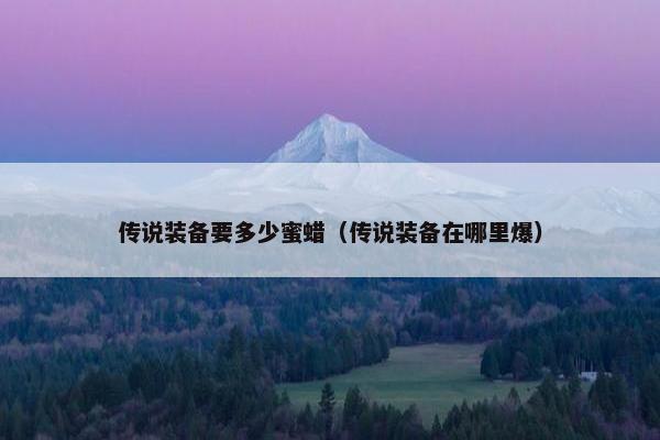 传说装备要多少蜜蜡（传说装备在哪里爆）