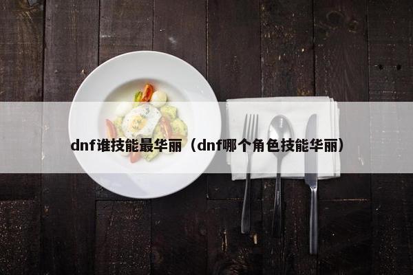 dnf谁技能最华丽（dnf哪个角色技能华丽）
