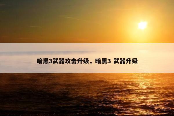 暗黑3武器攻击升级，暗黑3 武器升级