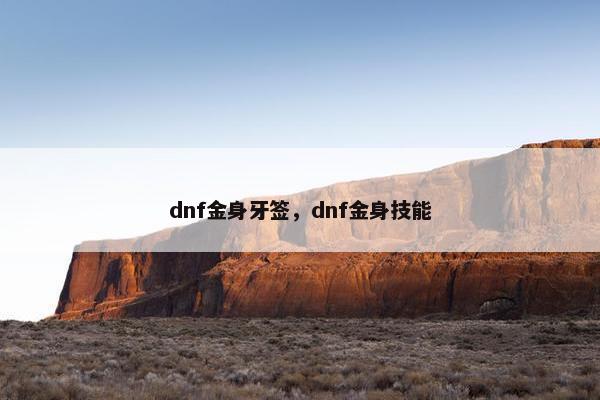 dnf金身牙签，dnf金身技能