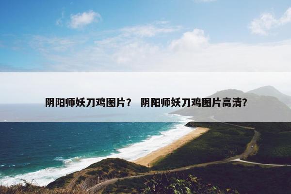 阴阳师妖刀鸡图片？ 阴阳师妖刀鸡图片高清？