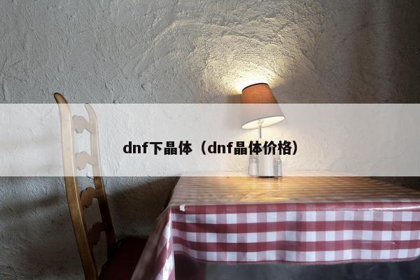 dnf下晶体（dnf晶体价格）