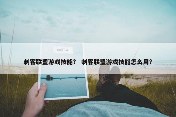 刺客联盟游戏技能？ 刺客联盟游戏技能怎么用？