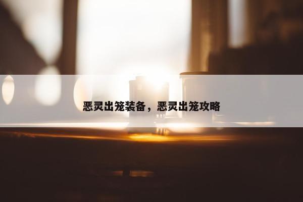 恶灵出笼装备，恶灵出笼攻略