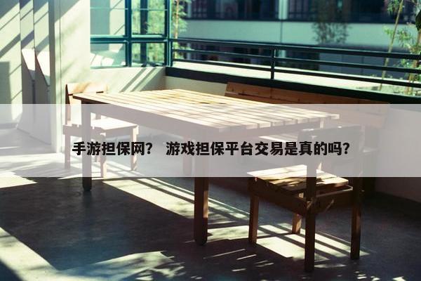 手游担保网？ 游戏担保平台交易是真的吗？