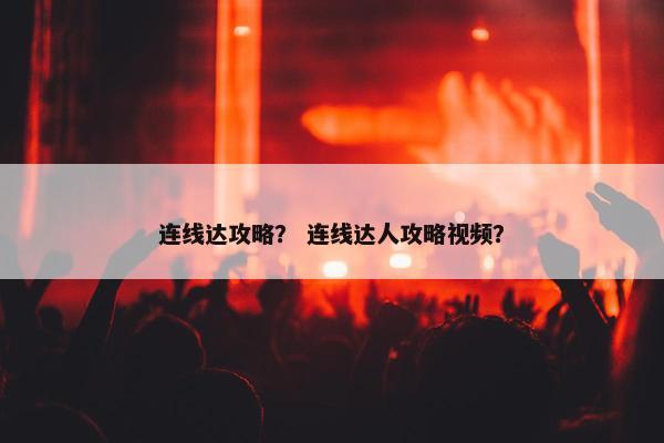 连线达攻略？ 连线达人攻略视频？