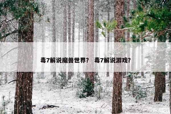 毒7解说魔兽世界？ 毒7解说游戏？