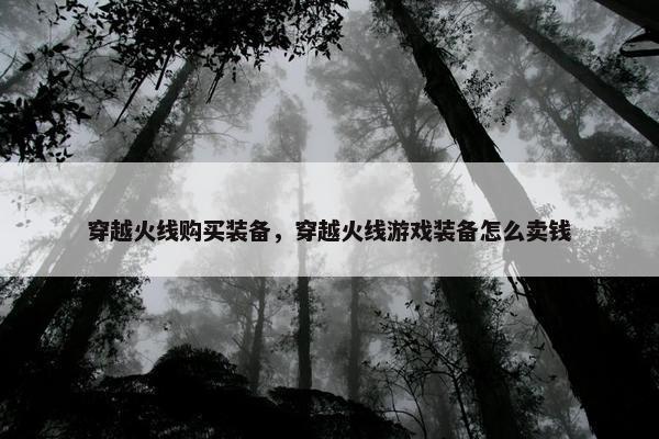 穿越火线购买装备，穿越火线游戏装备怎么卖钱