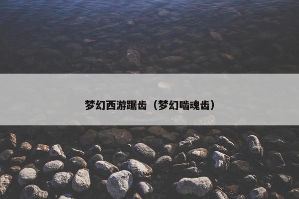 梦幻西游踞齿（梦幻啮魂齿）